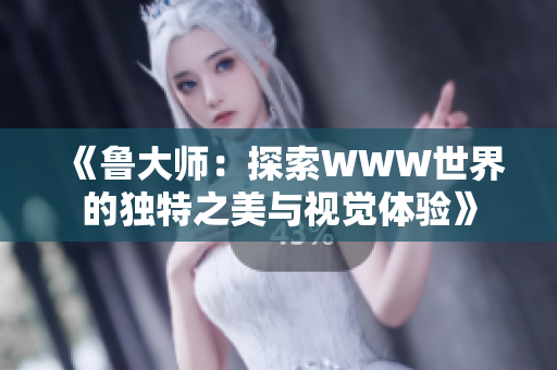《魯大師：探索WWW世界的獨特之美與視覺體驗》