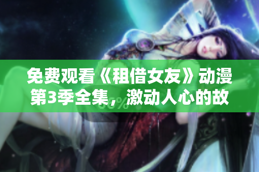 免費觀看《租借女友》動漫第3季全集，激動人心的故事情節(jié)讓人回味無窮