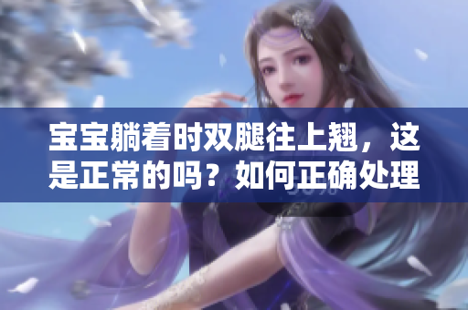 寶寶躺著時雙腿往上翹，這是正常的嗎？如何正確處理？