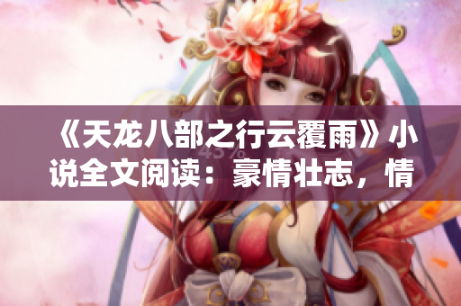 《天龍八部之行云覆雨》小說全文閱讀：豪情壯志，情仇纏繞，英雄豪杰譜新篇