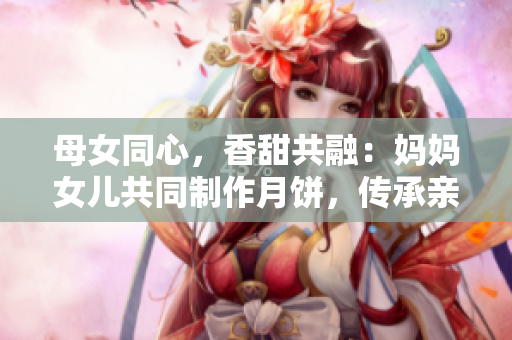 母女同心，香甜共融：媽媽女兒共同制作月餅，傳承親情之美