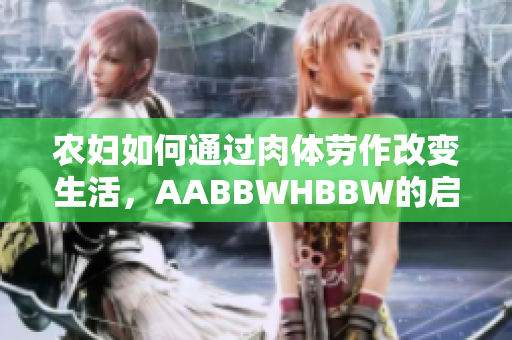農(nóng)婦如何通過肉體勞作改變生活，AABBWHBBW的啟示與實(shí)踐