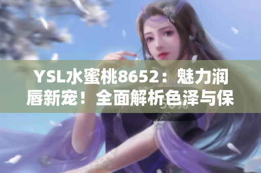 YSL水蜜桃8652：魅力潤唇新寵！全面解析色澤與保濕共融