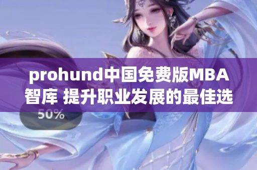 prohund中國免費版MBA智庫 提升職業(yè)發(fā)展的最佳選擇