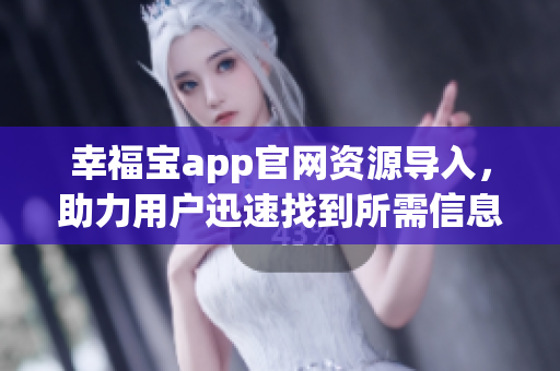 幸福寶app官網(wǎng)資源導(dǎo)入，助力用戶迅速找到所需信息