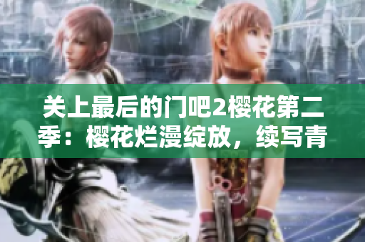 關(guān)上最后的門吧2櫻花第二季：櫻花爛漫綻放，續(xù)寫青春情愫。