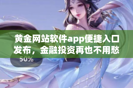 黃金網(wǎng)站軟件app便捷入口發(fā)布，金融投資再也不用愁