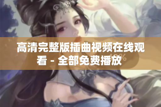 高清完整版插曲視頻在線觀看 - 全部免費(fèi)播放 