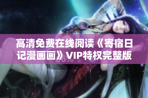 高清免費(fèi)在線閱讀《寄宿日記漫畫畫》VIP特權(quán)完整版