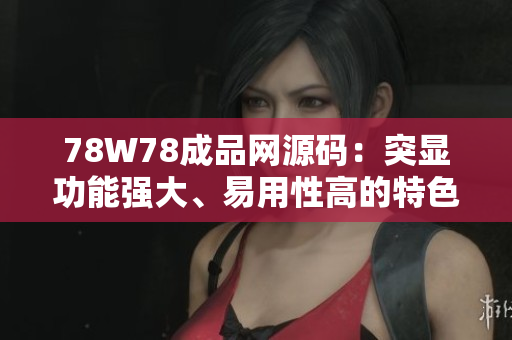 78W78成品網(wǎng)源碼：突顯功能強(qiáng)大、易用性高的特色