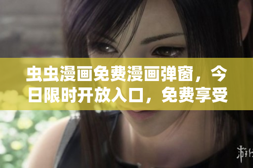 蟲蟲漫畫免費漫畫彈窗，今日限時開放入口，免費享受最新熱門漫畫！