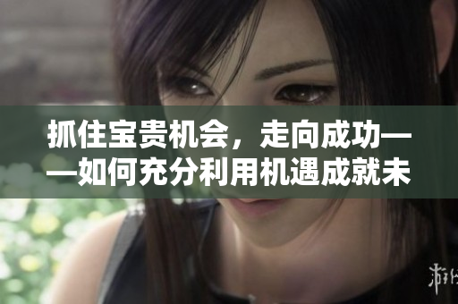 抓住寶貴機會，走向成功——如何充分利用機遇成就未來