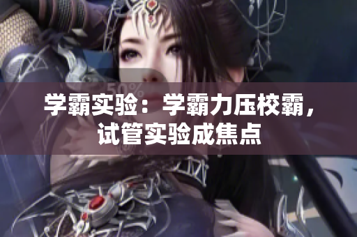 學(xué)霸實(shí)驗(yàn)：學(xué)霸力壓校霸，試管實(shí)驗(yàn)成焦點(diǎn)