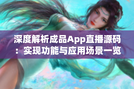 深度解析成品App直播源碼：實現功能與應用場景一覽