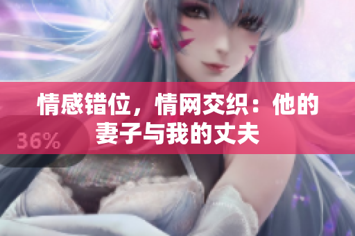 情感錯位，情網(wǎng)交織：他的妻子與我的丈夫