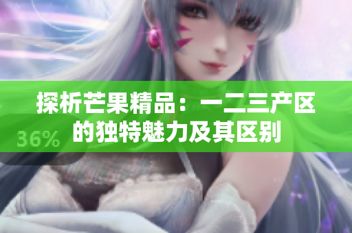 探析芒果精品：一二三產區(qū)的獨特魅力及其區(qū)別