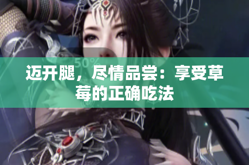 邁開腿，盡情品嘗：享受草莓的正確吃法