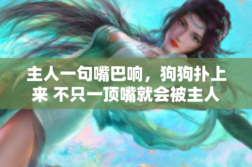 主人一句嘴巴響，狗狗撲上來(lái) 不只一頂嘴就會(huì)被主人扇巴掌