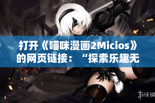 打開《喵咪漫畫2Micios》的網(wǎng)頁(yè)鏈接：“探索樂趣無(wú)限的喵咪漫畫世界”