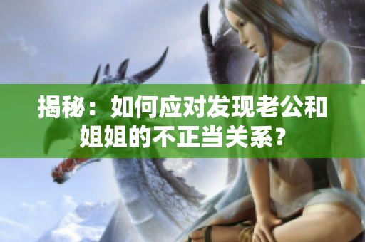 揭秘：如何應(yīng)對(duì)發(fā)現(xiàn)老公和姐姐的不正當(dāng)關(guān)系？