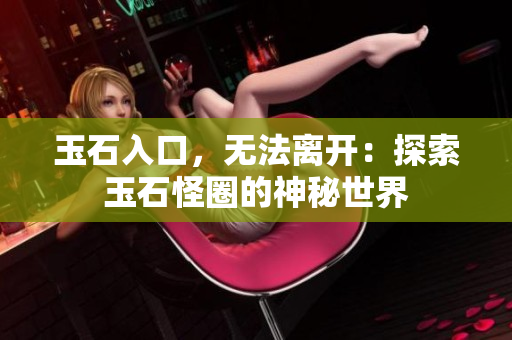 玉石入口，無法離開：探索玉石怪圈的神秘世界