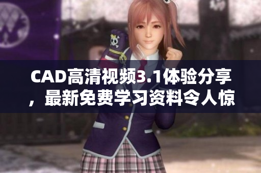 CAD高清視頻3.1體驗分享，最新免費學習資料令人驚嘆