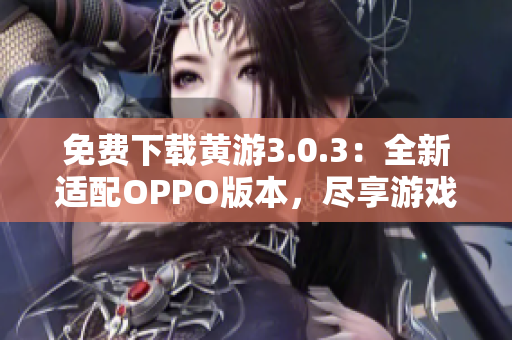 免費下載黃游3.0.3：全新適配OPPO版本，盡享游戲樂趣