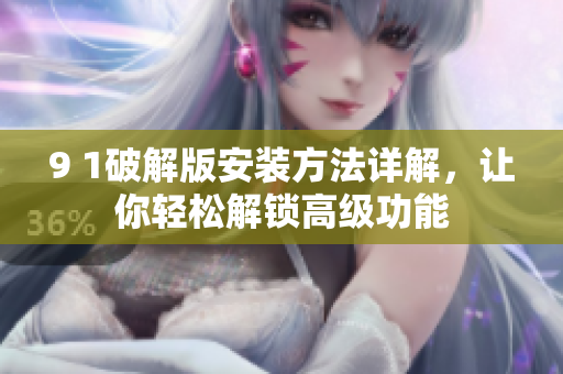 9 1破解版安裝方法詳解，讓你輕松解鎖高級功能