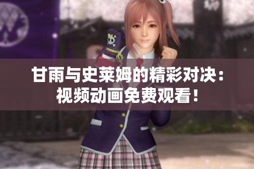 甘雨與史萊姆的精彩對決：視頻動畫免費(fèi)觀看！