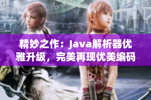 精妙之作：Java解析器優(yōu)雅升級(jí)，完美再現(xiàn)優(yōu)美編碼藝術(shù)