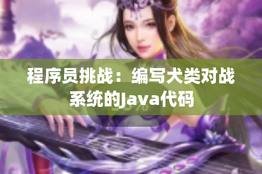 程序員挑戰(zhàn)：編寫犬類對(duì)戰(zhàn)系統(tǒng)的Java代碼