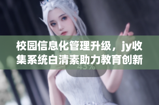校園信息化管理升級(jí)，jy收集系統(tǒng)白清素助力教育創(chuàng)新