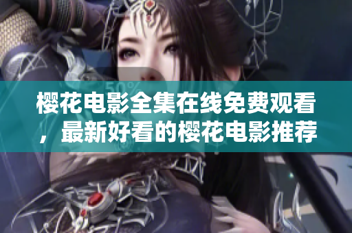 櫻花電影全集在線免費(fèi)觀看，最新好看的櫻花電影推薦列表