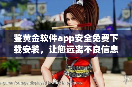 鑒黃金軟件app安全免費(fèi)下載安裝，讓您遠(yuǎn)離不良信息