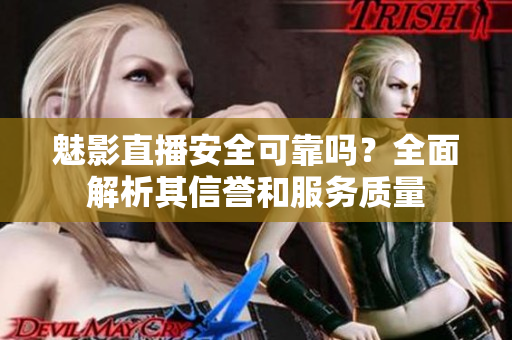 魅影直播安全可靠嗎？全面解析其信譽(yù)和服務(wù)質(zhì)量