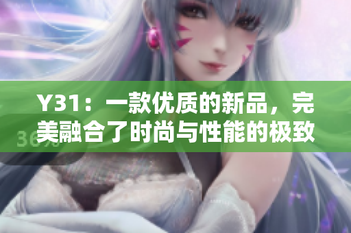 Y31：一款優(yōu)質的新品，完美融合了時尚與性能的極致體驗