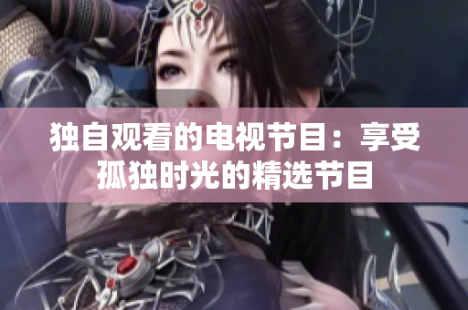 獨自觀看的電視節(jié)目：享受孤獨時光的精選節(jié)目