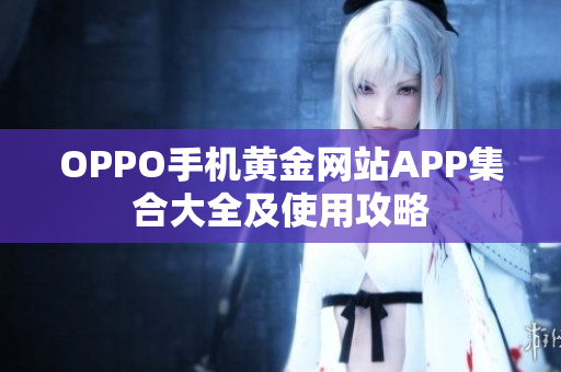 OPPO手機黃金網(wǎng)站APP集合大全及使用攻略