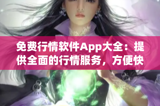免費(fèi)行情軟件App大全：提供全面的行情服務(wù)，方便快捷的投資利器