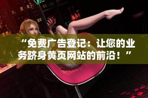 “免費廣告登記：讓您的業(yè)務躋身黃頁網(wǎng)站的前沿！”