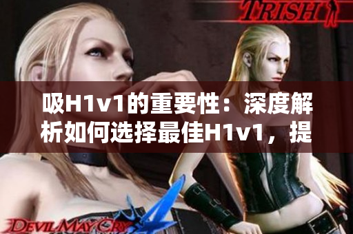 吸H1v1的重要性：深度解析如何選擇最佳H1v1，提升汽車性能和環(huán)保意識