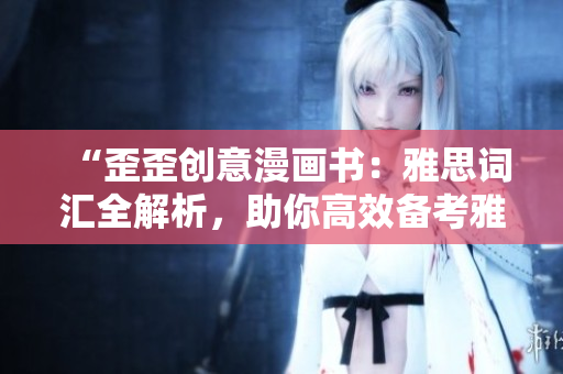 “歪歪創(chuàng)意漫畫書：雅思詞匯全解析，助你高效備考雅思考試”