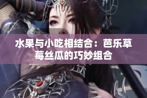 水果與小吃相結(jié)合：芭樂(lè)草莓絲瓜的巧妙組合