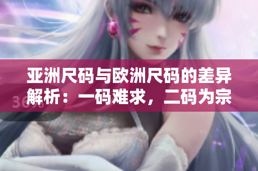 亞洲尺碼與歐洲尺碼的差異解析:一碼難求,二碼為宗,三碼齊行 亞洲尺碼與歐洲尺碼的差異解析:一碼難求,二碼為宗,三碼齊行