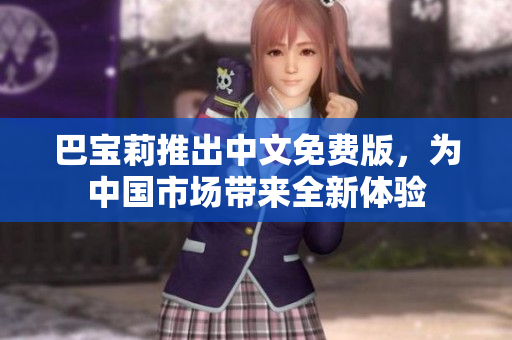 巴寶莉推出中文免費(fèi)版，為中國(guó)市場(chǎng)帶來(lái)全新體驗(yàn)