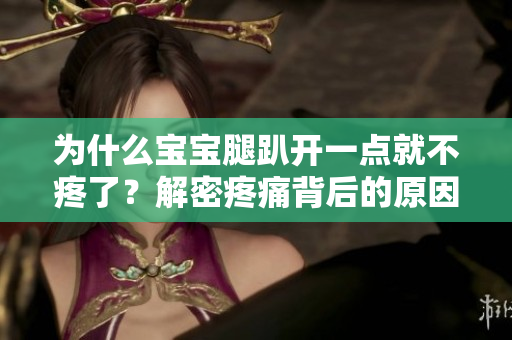 為什么寶寶腿趴開一點就不疼了？解密疼痛背后的原因