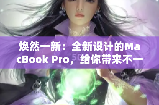 煥然一新：全新設(shè)計(jì)的MacBook Pro，給你帶來不一樣的體驗(yàn)