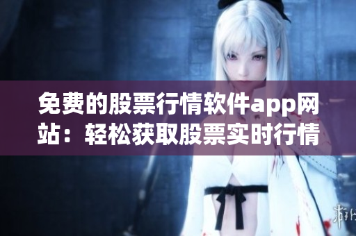免費(fèi)的股票行情軟件app網(wǎng)站：輕松獲取股票實時行情數(shù)據(jù)