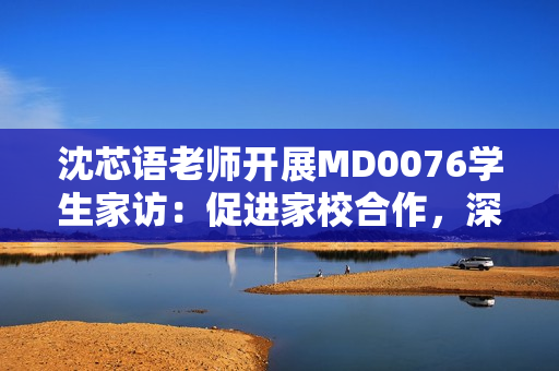沈芯語老師開展MD0076學生家訪：促進家校合作，深化教育溝通