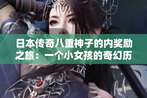 日本傳奇八重神子的內(nèi)獎(jiǎng)勵(lì)之旅：一個(gè)小女孩的奇幻歷險(xiǎn)
